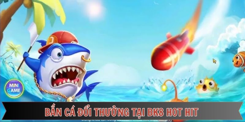 Nhập cuộc bắn cá đổi thưởng tại BK8 Nhập cuộc bắn cá đổi thưởng tại BK8